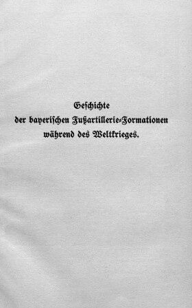 Geschichte der bayerischen Fußartillerie-Formationen während des Weltkrieges.
