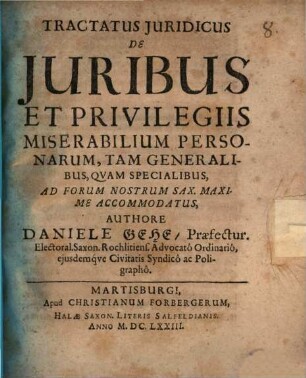 Tractatus Iuridicus De Iuribus Et Privilegiis Miserabilium Personarum, Tam Generalibus, Quam Specialibus, Ad Forum Nostrum Sax. Maxime Accommodatus
