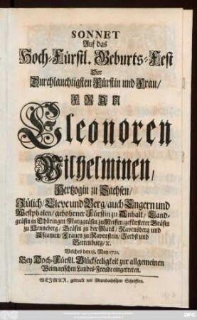 Sonnet Auf das Hoch-Fürstl. Geburts-Fest Der Durchlauchtigsten Fürstin und Frau, Frau Eleonoren Wilhelminen, Hertzogin zu Sachsen, Jülich, Cleve und Berg ... Welches den 18. May 1721. Bey Hoch-Fürstl. Glückseeligkeit zur allgemeinen Weimarischen Landes-Freude eingetreten.