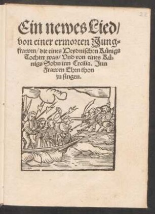 Ein newes Lied/|| von einer ermorten Jung-||frawen/ die eines Heydnischen Künigs || Tochter was/ Vnd von eines Kü-||nigs Sohn inn Cecilia. Jnn || Frawen Ehrn thon || zu singen.||