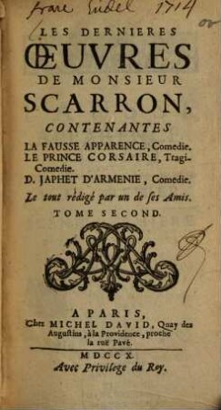 Les dernières Oeuvres de Scarron : divisées en 3 parties, Contenantes plusieurs lettres Amoureuses et Galantes, Nouvelles Histoires, plusieurs Pièces, tant en Vers qu'en Prose, Comédies et autres, 2. Contenantes La fausse Apparence, Comédie. Le Prince corsaire, TragiComédie. D. Japhet d'Armenie, Comédie. - 1710. - 267 S.