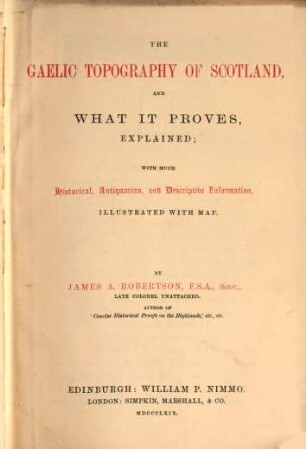 The Gaelic Topography of Scotland, and what it proves, explained, with much historical, antiquarian, and descriptive Information, illustrated with map