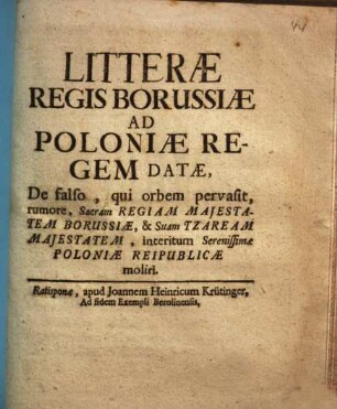 Litterae Regis Borussiae Ad Poloniae Regem Datae, De falso ... rumore, Sacram Regiam Majestatem Borussiae, & Suam Tzaream Majestatem, interitum Serenissimae Poloniae Reipublicae moliri : [Dabantur Berolini IIX. Novembris die ... MDCCXIIX]