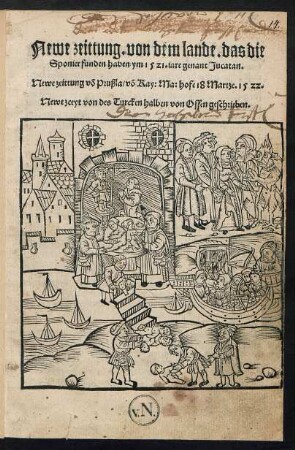 Newe zeittung. von dem lande. das die || Sponier funden haben ym 1521. iare genant Jucatan.|| Newe zeittung võ Prußla/ võ Kay: Ma: hofe 18 Martze. 1522.|| Newe zceyt von des Turcken halben von Offen geschrieben.||