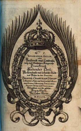 Topographia Galliae, Oder Beschreibung vnd Contrafaitung der vornehmbsten, vnd bekantisten Oerter, in dem mächtigen, vnd grossen Königreich Franckreich, 7. Die fürnehmste vnd bekantiste Stätte vnd Plätze in der Provinc Beavsse, Chartrain, l'Angov, le Maine, le Perche, Vandosme, le Blaisois, Dvnois, la Tovraine, l'Orleanois, Poictov, l'Avnis, vnd l'Angovmois, Abhandlent vnd für gesteldt
