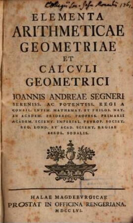 Ioh. Andreae Segneri Cvrsvs Mathematici : Partes ..., 1. [Elementa Arithmeticae Geometriae Et Calculi Geometrici] Elementa Arithmeticae Geometriae Et Calcvli Geometrici