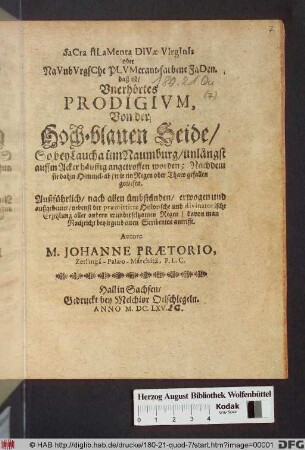 Sacra filamenta Divae Virginis oder Naunburgsche Plumerant-farbene Faden. daß ist/ Unerhörtes Prodigium, Von der Hoch-blauen Seide/ So bey Laucha üm Naumburg/ unlängst auffm Acker häuffig angetroffen worden; Nachdem sie dahin Himmel-ab/ wie ein Regen oder Thaw gefallen gewesen : Außführlich/ nach allen ümbständen/ erwogen und außgedeutet/ nebenst der praemittirte Historische und divinatorische Erzehlung aller andern wunderseltzamen Regen/ davon man Nachricht bey irgend einen Scribenten antrifft