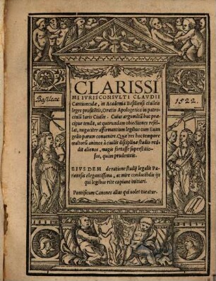 Clarissimi Ivrisconsvlti Clavdii Cantiunculae, in Academia Basiliensi ciuileis leges profite[n]tis, Oratio Apologetica in patrociniu[m] Iuris Ciuilis : Cuius argumentu[m] huc praecipue tendit, ut quorundam obiectiones refellat, nugaciter affirmatium legibus cum Evangelio parum convenire. ... Pontificum canones alius qui uolet tueatur