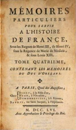 Mémoires Particuliers Pour Servir À L'Histoire De France : Sous les Regnes de Henri III, de Henri IV, sous la Régence de Marie de Médicis, & sous Louis XIII., Tome Quatrieme. Contenant Les Mémoires Du Duc D'Orléons
