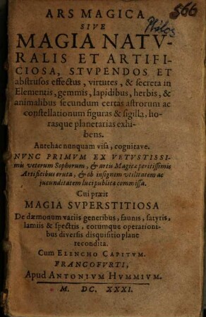 Ars magica : sive magia naturalis et artificiosa, stupendos et abstrusos effectus, virtutes, & secreta in elementis, gemmis, lapidibus, herbis, & animalibus secundum certas astrorum ac constellationum figuras & sigilla, horasque planetarias exhibens ; antehac numquam visa, cognitave ; cui praeit Magia superstitiosa de daemonum variis generibus, faunis, satyris, lamiis & spectris ...