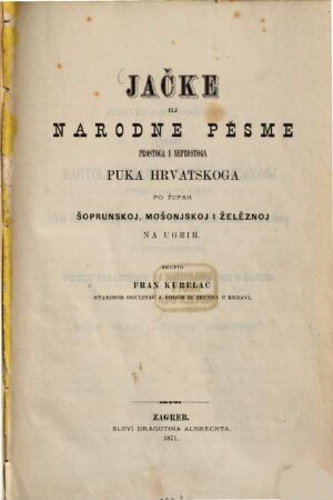 Jačke ili narodne pěsme : prostoga i neprostoga puka hrvatskoga po župah šoprunskoj, mošonjskoj i želěznoj na Ugrih