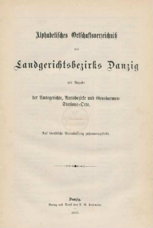 Alphabetisches Ortschaftsverzeichniß des Landgerichtsbezirks Danzig mit Angabe der Amtsgerichte, Amtsbezirke und Gensdarmen-Stations-Orte : auf dienstliche Veranlassung zusammengestellt