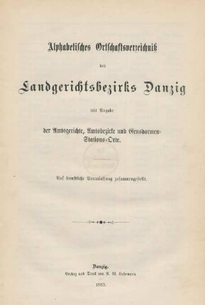 Alphabetisches Ortschaftsverzeichniß des Landgerichtsbezirks Danzig mit Angabe der Amtsgerichte, Amtsbezirke und Gensdarmen-Stations-Orte : auf dienstliche Veranlassung zusammengestellt