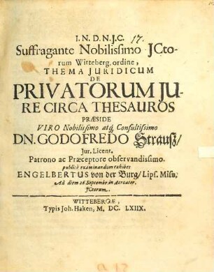 Suffragante Nobilissimo ICtorum Witteberg. ordine, Thema Iuridicum De Privatorum Iure Circa Thesauros Praeside ... Dn. Godofredo Strauß ... publice examinandum exhibet Engelbertus von der Burg, Lips. Misn. Ad diem 26. Septembr. ...