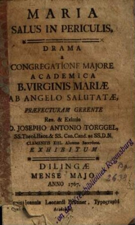Maria Salus In Periculis : Drama a Congregatione Majore Academica B. Virginis Mariae Ab Angelo Salutatae ... Exhibitum ; Dilingae Mense Majo Anno 1767.