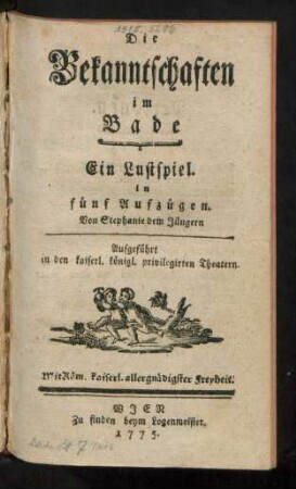 Die Bekanntschaften im Bade : Ein Lustspiel. in fünf Aufzügen. Von Stephanie dem Jüngern. Aufgeführt in den kaiserl. königl. privilegirten Theatern