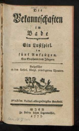 Die Bekanntschaften im Bade : Ein Lustspiel. in fünf Aufzügen. Von Stephanie dem Jüngern. Aufgeführt in den kaiserl. königl. privilegirten Theatern