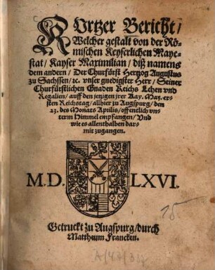 Kurtzer Bericht welcher gestalt von ... Kayser Maximilian ... Der Churfürst Hertzog Augustus zu Sachsen Reichs-Lehen und Regalien auff den jetzigen Reichstag allhier zu Augspurg ... offentlich empfangen