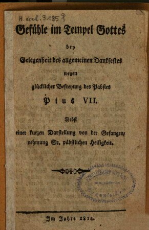 Gefühle im Tempel Gottes bey Gelegenheit des allgemeinen Dankfestes wegen glücklicher Befreiung des Pabstes Pius VII. : Nebst e. kurzen Darst. v. d. Gefangennehmung Sr. päbstl. Heiligkeit