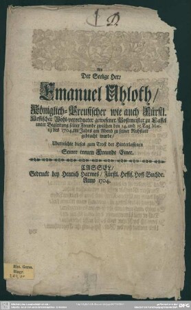 Als Der Seelige Herr Herr Emanuel Uhloth, Königlich-Preusischer wie auch Fürstl. Hessischer Wohl-verordneter gewesener Postmeister zu Cassel ... zwischen den 14. und 15. Tag Martii des 1704.ten Jahrs am Abend zu seiner Ruhstatt gebracht wurde, Uberreichte dieses ... Seiner treuen Freunde Einer