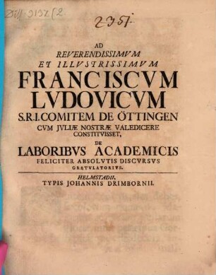 Ad reverendissimum et illustrissimum Franciscum Ludovicum S. R. I. comitem de Öttingen ... de laboribus academicis feliciter absolutis discursus gratulatorius