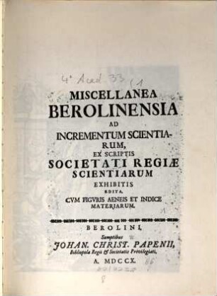 Miscellanea Berolinensia ad incrementum scientiarum ex scriptis Societati Regiae Scientiarum exhibitis edita. [1]. 1710