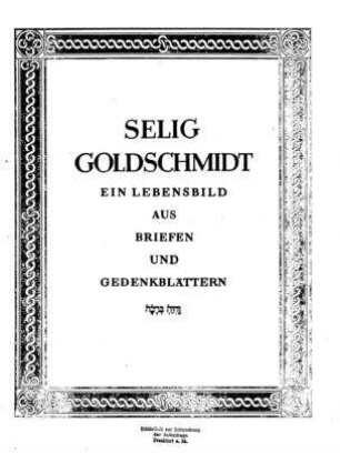 Selig Goldschmidt. Ein Lebensbild aus Briefen und Gedenkblättern / [Meier Selig Goldschmidt]