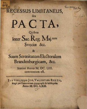 Recessus Limitaneus, seu Pacta, Quibus inter Sac. Reg. Mai.tem Sueciae, &c. & Suam Serenitatem Electoralem Brandenburgicam, &c. Stetini Anno M.DC.LIII. conventum est