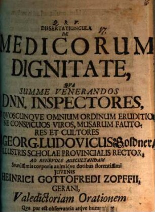 Dissertatiuncula de medicorum dignitate : qua summe venerandos Dnn. inspectores ... M. Georg. Ludovicus Goldner ... ad benevole auscultandam ... Heinrici Gottofredi Zopffii, Gerani, valedictoriam orationem ... invitat