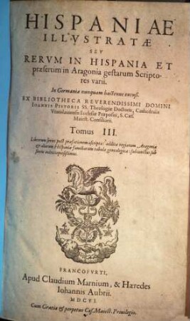 Hispaniae illustratae seu rerum in Hispania et praesertim in Aragonia gestarum scriptores varii : in Germania nunquam hactenus excusi, 3. (1606). - [12], 1014, [24] S.