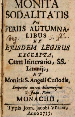 Monita Sodalitatis Pro Feriis Autumnalibus : Ex Eiusdem Legibus Excerpta, Cum Itinerario, Ss. Litaniis, Et Monitis S. Angeli Custodis Impensis aureae Eleemosynae S. Joan. Bapt.