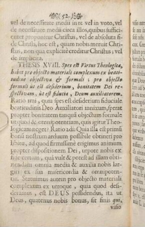 Thesis XVIII. Spes est Virtus Theologica, habet pro objecto materiali complexum ex beatitudine objectiva & formali; pro objecto formali ùt est desiderium, bonitatem Dei respectivam, ùt est fiducia, Deum auxiliatorem.