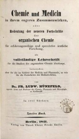 Chemie und Medicin in ihrem engeren Zusammenwirken, oder Bedeutung der neueren Fortschritte der organischen Chemie für erfahrungsmässige und speculative ärztliche Forschung, als vollständige Lehrschrift für die Studien der organischen Chemie überhaupt : in zwei Büchern, 2