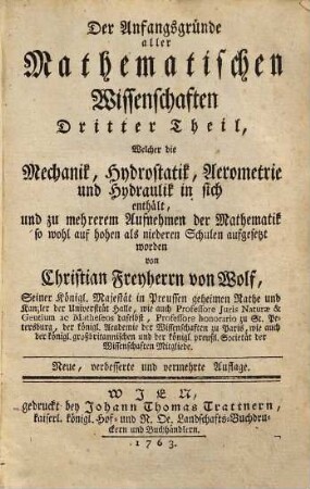 Die Anfangsgründe aller mathematischen Wissenschaften, 3. Welcher die Mechanik, Hydrostatik, Aerometrie und Hydraulik in sich enthält ... - 1763. - 186 S., VI, III Bl. : graph. Darst.