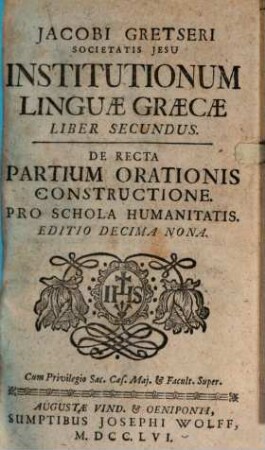 Jacobi Gretseri Societatis Jesu Institutionum Linguae Graecae Liber .... 2, De Recta Partium Orationis Constructione. Pro Schola Humanitatis