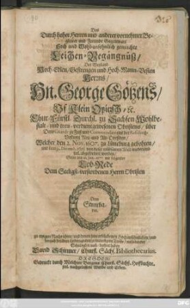 Das Durch hoher Herren und anderer vornehmer Begleiter und Freunde Gegenwart Hoch und Wohl-ansehnlich gemachte Leichen-Begängnüß/ Des ... Hn. George Götzens/ Uf Klein Opitzsch/ [et]c. Chur-Fürstl. Durchl. zu Sachsen Wohlbestalt- und treu-verdientgewesenen Obristens ... Welcher den 2. Nov. 1607. zu Lüneburg gebohren/ und den 19. Decemb. 1676 von dieser mühsamen Welt wiederumb seel. abgefordert worden