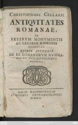 Christophori Cellarii Antiqvitates Romanae, Ex Vetervm Monvmentis Ac Legibvs Romanis Digestae : Qvibvs Appendix De Re Romanorvm Nvmmaria Et Inscriptionibvs Accessit