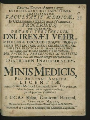 Et Suffragantibus Amplissimis, Gratiosissimae Facultatis Medicae, In Celeberrima Electorali Viadrina, Proceribus, Sub Tutamine, Decani Spectabilis, Dni. Irenaei Vehr ... Diatriben Inauguralem, De Minis Medicis