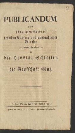 Publicandum wegen gänzlichen Verbots fremden Kupfers und ausländischer Bleche zur inneren Consumtion für die Provinz Schlesien und die Grafschaft Glatz : De Dato Berlin, den 31sten Januar 1784.