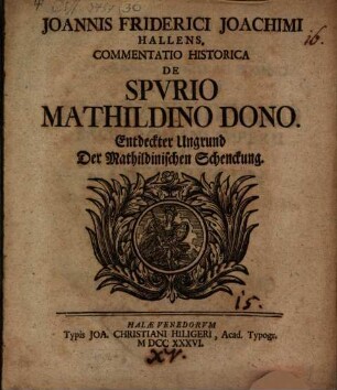 Joannis Friderici Joachimi Hallens. Commentatio Historica De Spvrio Mathildino Dono : = Entdeckter Ungrund Der Mathildinischen Schenckung