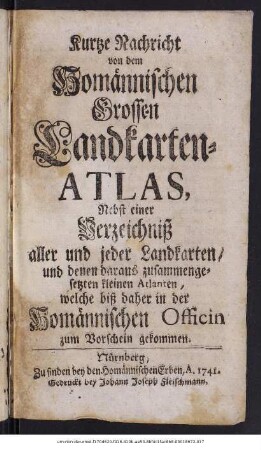 Kurtze Nachricht von dem Homännischen Grossen Landkarten-Atlas : Nebst einer Verzeichniß aller und jeder Landkarten, und denen daraus zusammengesetzten kleinen Atlanten, welche biß daher in der Homännischen Officin zum Vorschein gekommen