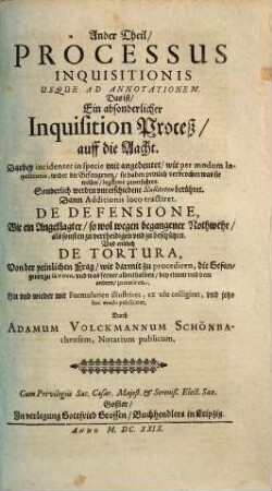 Tractatus Criminalis in tres partes distributus Das ist Ein nützlicher Peinlicher Tractat in drei Theil abgefast und eingetheilet ... : auff Viel Peinliche Fälle gerichtet, 2. Processus Inquisitionis Usque Ad Annotationem. Das ist/ Ein absonderlicher Inquisition Proceß/ auff die Aacht : Darbey ... mit angedeutet/ wie ... wider die Gefangenen ... legitime zu verfahren ...