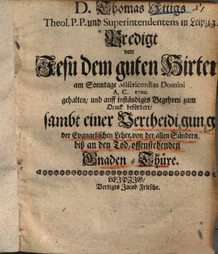 Predigt von Jesu dem guten Hirten : am Son[n]tage Miser. Dom. 1700 ... sambt einer Vertheidigung der ... Lehre von der allen Sündern biß an den Tod offenstehenden Gnadenthüre