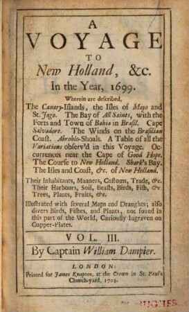 A Voyage To New-Holland, &c. In the Year 1699. 3,[1], Wherein are described, The Canary-Islands, the Isles of Mayo and St. Jago, The Bay of All-Saints, with the Forts and Towns of Bahia in Brasil ... : Illustrated with several Maps and Draughts; also divers Birds, Fishes and Plants, not found in this part of the World, Curiously Ingraven on Copper-Plates