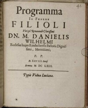 Programma In Funere Filioli Viri pl. Reverendi Clarissimi Dn. M. Danielis Wilhelmi Ecclesiae huius Rintheliensis Pastoris Dignissimi, Meritissimi : P.P. D. XXVIII. Iuniii Anno MDCLXIII ; [P.P. Rintheli d. 28 Iunii Anni 1663. Sub Sigillo Academ. Hasso-Schaumburgicae]