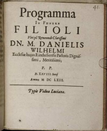 Programma In Funere Filioli Viri pl. Reverendi Clarissimi Dn. M. Danielis Wilhelmi Ecclesiae huius Rintheliensis Pastoris Dignissimi, Meritissimi : P.P. D. XXVIII. Iuniii Anno MDCLXIII ; [P.P. Rintheli d. 28 Iunii Anni 1663. Sub Sigillo Academ. Hasso-Schaumburgicae]