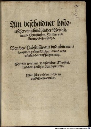 Ain beschaidner, historischer, vnschmählicher Bericht, an alle Churfürsten, Fürsten vnd Stennde dess Reichs. Von des Pabstumbs auf vnd abnemen, desselben geschicklichhait, Vnnd was endtlich darauß folgen mag ...