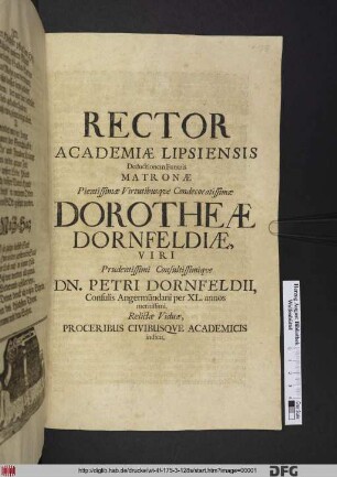Rector Academiae Lipsiensis Deductionem Funeris Matronae ... Dorotheae Dornfeldiae, Viri Prudentissimi Consultissimique Dn. Petri Dornfeldii, Consulis Angermündani per XL. annos meritissimi Relictae Viduae, Proceribus Civibusque Academicis indicit : [P.P. XXIV. Aprilis M.DC.LXXXV.]