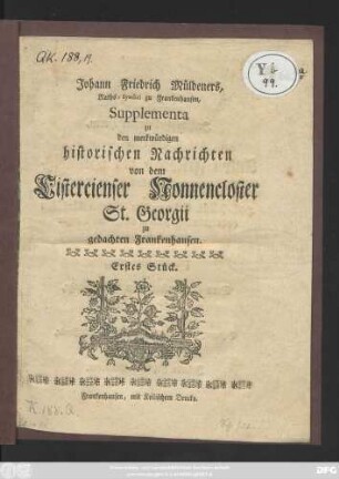 Stück 1: Johann Friedrich Müldeners, Raths-Syndici zu Frankenhausen, Supplementa zu den merkwürdigen historischen Nachrichten von dem Cistercienser Nonnen-Closter St. Georgii zu gedachten Frankenhausen