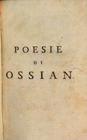 Poesie di Ossian Figlio Di Fingal, Antico Poeta Celtico : Con varie Annotazioni de' due Traduttori. 1